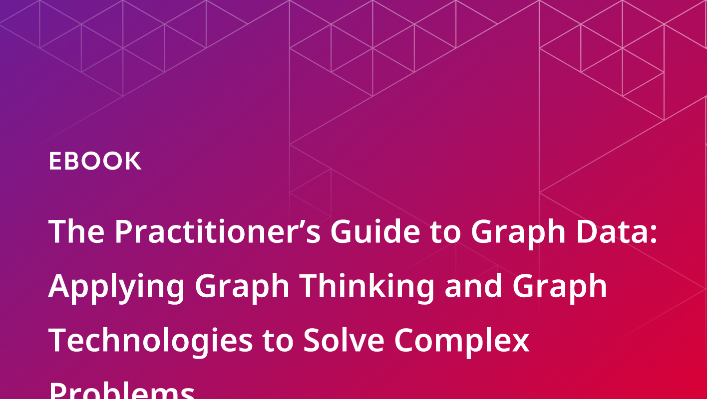 The Practitioner’s Guide to Graph Data:  Applying Graph Thinking and Graph Technologies to Solve Complex Problems